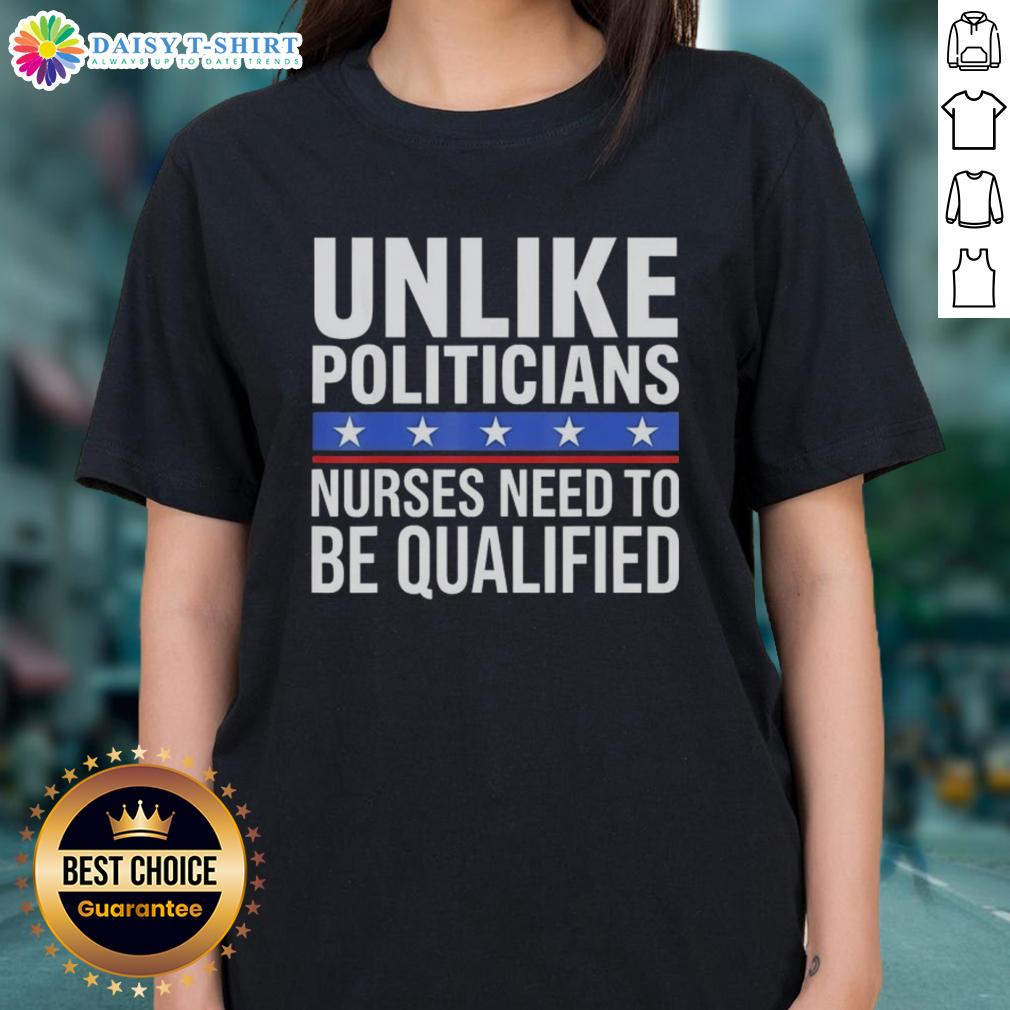 Awesome Unlike Politicians Nurses Need To Be Qualified Sarcasm Ladies Tee Awesome ladies tee featuring sarcasm about qualified nurses vs. politicians, perfect for healthcare professionals.