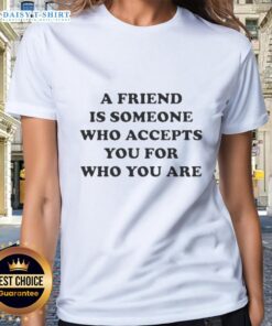 Ladies tee featuring 'A friend accepts you for who you are' design, promoting kindness and friendship.