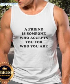 Nice A Friend Is Someone Who Accepts You For Who You Are tank top design featuring a stylish, inspirational quote.