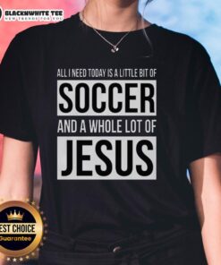 Nice ladies tee featuring 'All I Need Today Is A Little Bit Of Soccer And A Whole Lot Of Jesus' design.