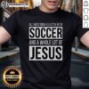 Alt Text: Nice All I Need Today Is A Little Bit Of Soccer And A Whole Lot Of Jesus T-Shirt design featuring soccer and faith themes.
