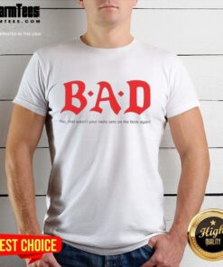 Funny 'Nice Bad No That Wasnt Your Radio Sets On The Blink Again' T-Shirt design, perfect for quirky fashion lovers.