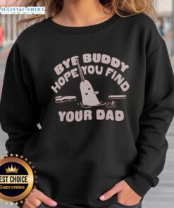 Nice Bye Buddy Hope You Find Your Dad sweatshirt in a cozy setting, perfect for casual wear and gifting.
