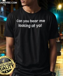 Nice Can You Hear Me Looking At Ya T-Shirt featuring bold graphic design and casual style for trendy outfits.