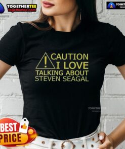 Nice Caution I Love Talking About Steven Seagal Ladies Tee - stylish shirt featuring a fun tribute to the action star.