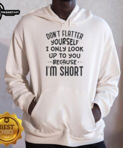 Alt Text: Funny hoodie with 'Don't flatter yourself, I only look up to you because I'm short' quote for humor lovers.