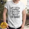 Quote T-Shirt: 'Don't Flatter Yourself, I Only Look Up To You Because I'm Short' - Humorous shirt for short people.