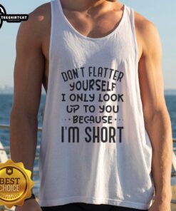 Funny tank top with 'Don't Flatter Yourself, I Only Look Up to You Because I'm Short' quote in stylish font.