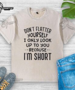 Funny washed t-shirt with 'Don't flatter yourself, I only look up to you because I'm short' quote design, perfect for casual wear.