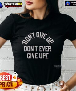 Nice Don't Give Up Don't Ever Give Up Ladies Tee featuring motivational text design on a stylish women's shirt.