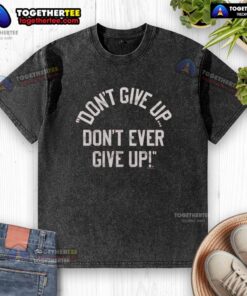 Nice Don't Give Up Don't Ever Give Up washed t-shirt in soft cotton, featuring motivational print for casual wear.