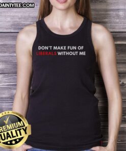 Trendy 'Don't Make Fun of Liberals Without Me' tank top, perfect for casual wear and expressing political humor.