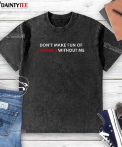 Nice Don't Make Fun of Liberals Without Me Letter Washed T-Shirt featuring a humorous liberal-themed graphic design.