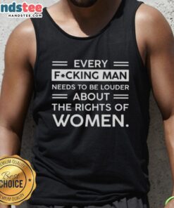 Nice Every Fking Man Needs To Be Louder About The Rights Of Women tank top featuring bold text design.