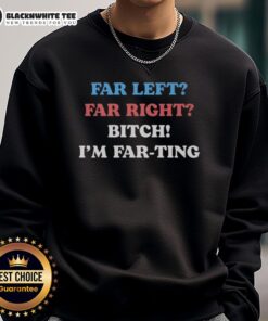Nice Far Left Far Right Bitch I'm Far Ting sweatshirt in stylish design, perfect for casual wear and making a statement.