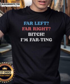 Funny 'Nice Far Left Far Right Bitch Im Far-Ting' T-Shirt showcasing humorous political satire and unique graphic design.