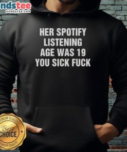 Nice Her Spotify Listening Age Was 19 You Sick Fck Hoodie in stylish black, perfect for music lovers and streetwear fans.