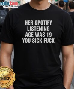 Nice Her Spotify Listening Age Was 19 You Sick Fck T-Shirt featuring bold text on a casual tee, perfect for music lovers.