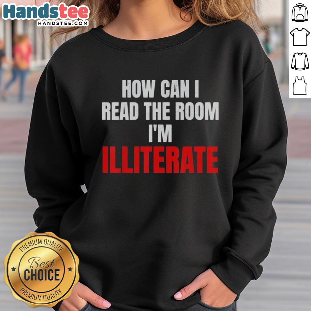 nice-how-can-i-read-the-room-im-illiterate-sweatshirt Nice 'How Can I Read The Room I'm Illiterate' sweatshirt, featuring a humorous graphic design for casual wear.