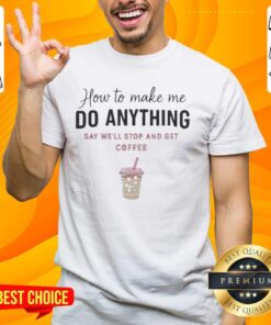 Alt Text: Trendy 'Nice How To Make Me Do Anything Say We'll Stop And Get Coffee' T-Shirt for coffee lovers and casual wear.