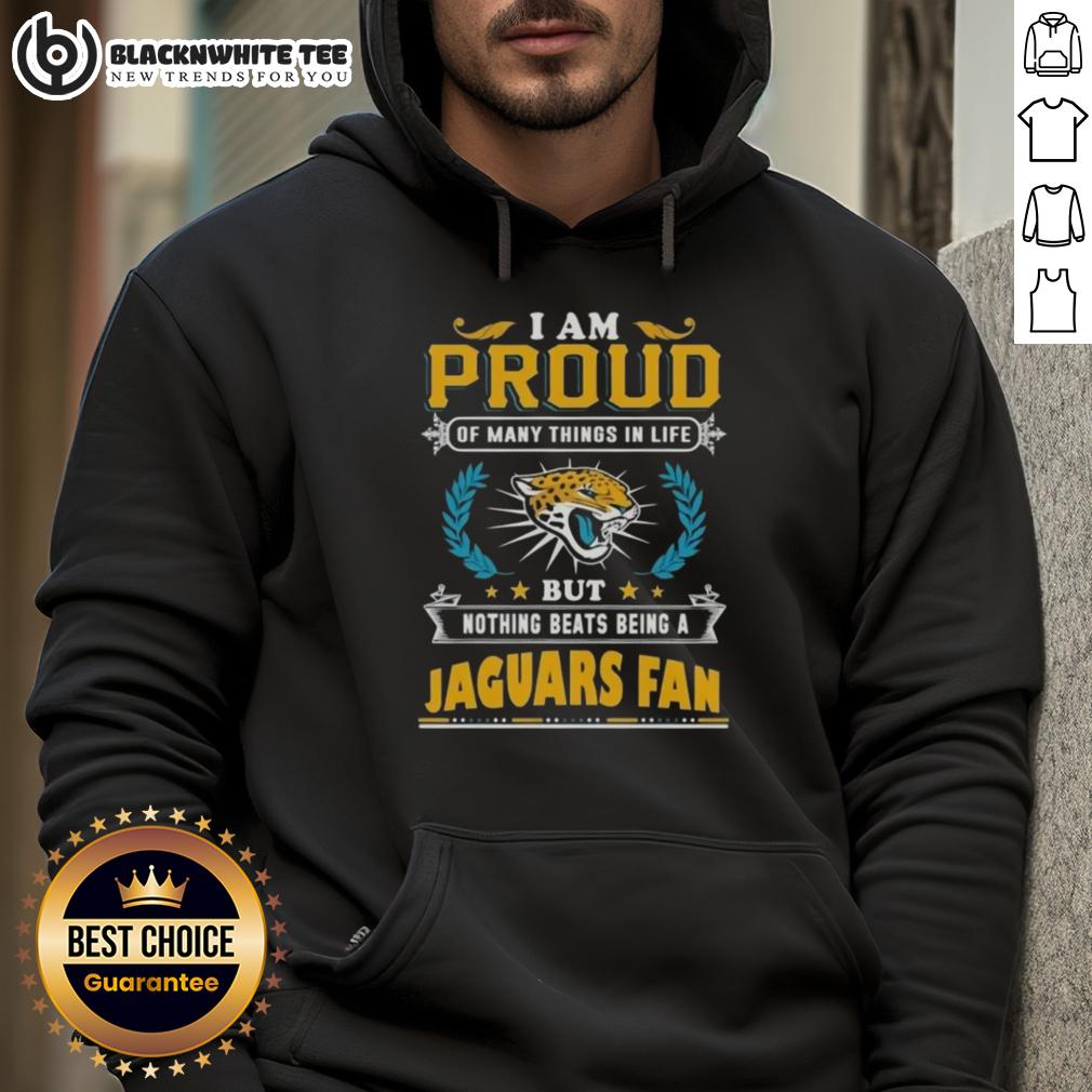 Nice I Am Proud Of Many Things In Life But Nothing Beats Being A Jacksonville Jaguars Fan Hoodie Jacksonville Jaguars fan hoodie with 'I Am Proud Of Many Things, But Nothing Beats Being A Jaguars Fan' design.