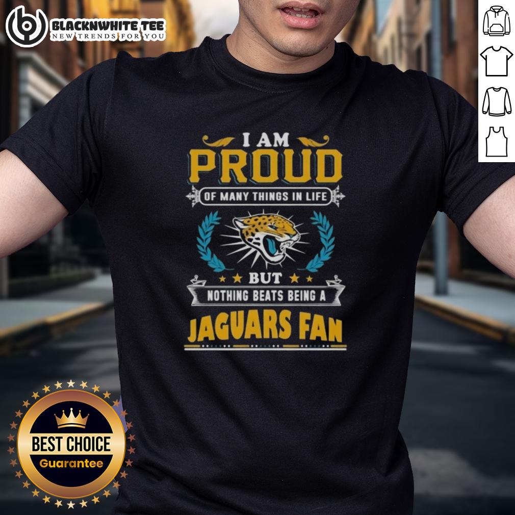 Nice I Am Proud Of Many Things In Life But Nothing Beats Being A Jacksonville Jaguars Fan T-Shirt Jacksonville Jaguars fan t-shirt with 'I Am Proud Of Many Things In Life But Nothing Beats Being A Jacksonville Jaguars Fan' text.