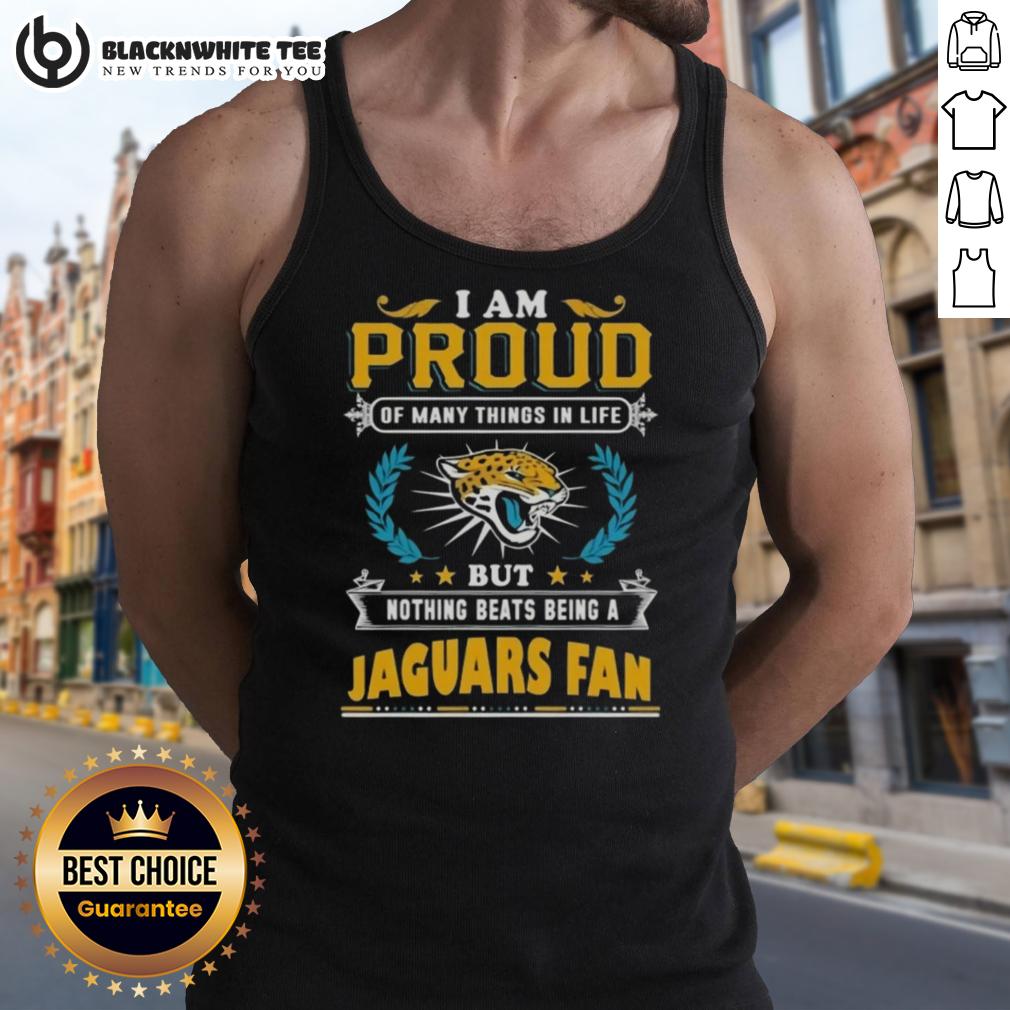 Nice I Am Proud Of Many Things In Life But Nothing Beats Being A Jacksonville Jaguars Fan Tank Top Proud Jacksonville Jaguars fan wearing a tank top that celebrates love for the team and sports enthusiasm.