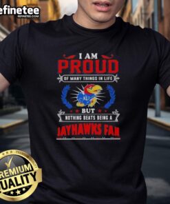 Nice I Am Proud Of Many Things In Life But Nothing Beats Being A Kansas Jayhawks Fan T-Shirt design featuring team colors.