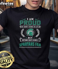 Alt Text: Michigan State Spartans fan T-shirt with 'Proud of Many Things, But Nothing Beats Being a Spartans Fan' design.