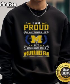 Michigan Wolverines fan sweatshirt with the quote 'I Am Proud Of Many Things In Life, But Nothing Beats Being A Fan.'