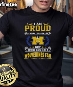 Michigan Wolverines fan t-shirt with the text 'I Am Proud Of Many Things In Life But Nothing Beats Being A Michigan Wolverines Fan.'