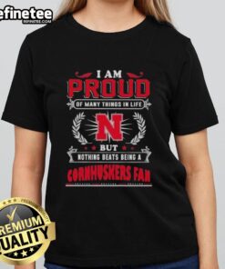 Ladies tee with 'I Am Proud Of Many Things But Nothing Beats Being A Nebraska Cornhuskers Fan' design.