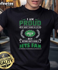 New York Jets fan t-shirt displaying the phrase 'I Am Proud Of Many Things In Life But Nothing Beats Being A Jets Fan'.