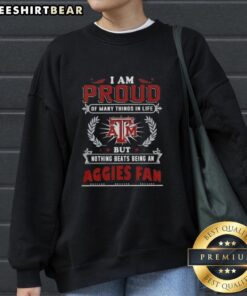 Alt Text: Texas A&M Aggies fan sweatshirt with 'Proud of Many Things, But Nothing Beats Being a Texas A&M Aggies Fan' slogan.