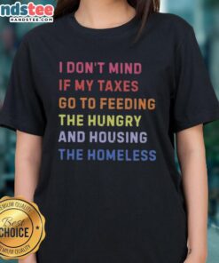 Nice I Don't Mind If My Taxes Go To Feeding The Hungry And Housing The Homeless Ladies Tee - Socially Conscious Fashion