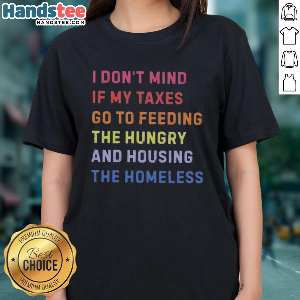 nice-i-dont-mind-if-my-taxes-go-to-feeding-the-hungry-and-housing-the-homeless-ladies-tee Nice I Don't Mind If My Taxes Go To Feeding The Hungry And Housing The Homeless Ladies Tee - Socially Conscious Fashion