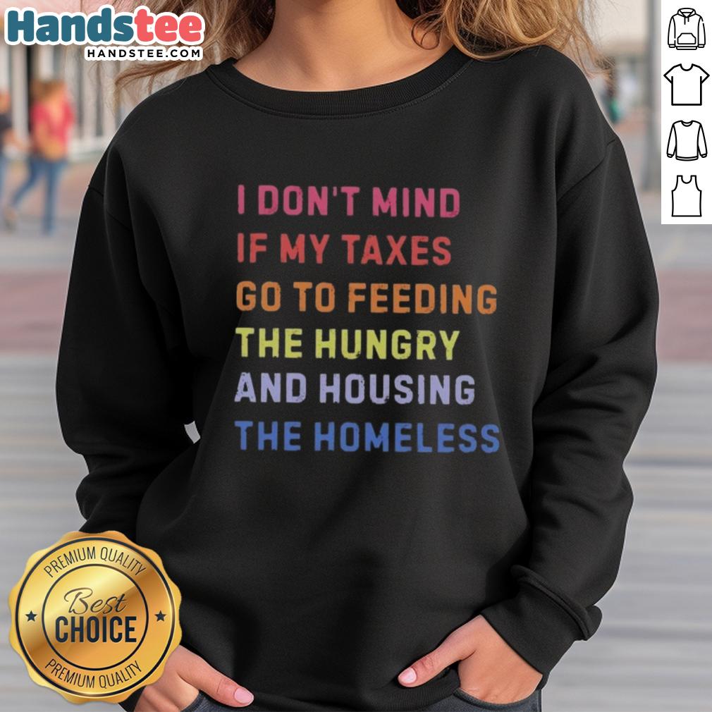 nice-i-dont-mind-if-my-taxes-go-to-feeding-the-hungry-and-housing-the-homeless-sweatshirt Comfortable sweatshirt featuring 'Nice, I Don't Mind If My Taxes Go To Feeding The Hungry And Housing The Homeless' design.