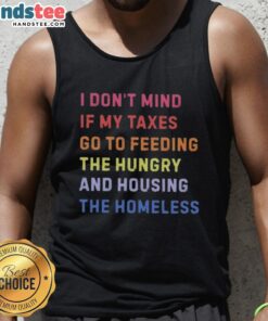 Nice I Dont Mind If My Taxes Go To Feeding The Hungry And Housing The Homeless Tank Top in vibrant colors.
