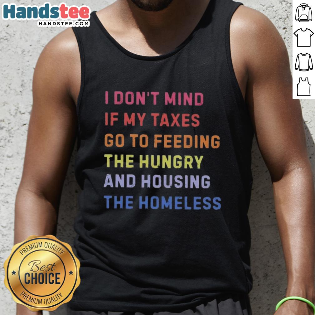 nice-i-dont-mind-if-my-taxes-go-to-feeding-the-hungry-and-housing-the-homeless-tank-top Nice I Dont Mind If My Taxes Go To Feeding The Hungry And Housing The Homeless Tank Top in vibrant colors.