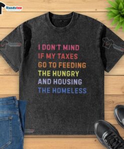 Washed T-shirt with 'Nice, I don't mind if my taxes go to feeding the hungry and housing the homeless' slogan.