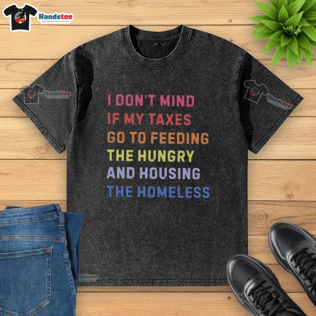 nice-i-dont-mind-if-my-taxes-go-to-feeding-the-hungry-and-housing-the-homeless-washed-t-shirt Washed T-shirt with 'Nice, I don't mind if my taxes go to feeding the hungry and housing the homeless' slogan.