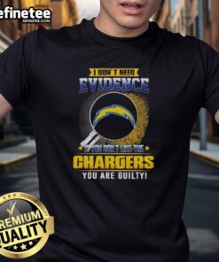 Nice I Don'T Need Evidence If You Don'T Like The Los Angeles Chargers You Are Guilty T-Shirt design featuring bold text.