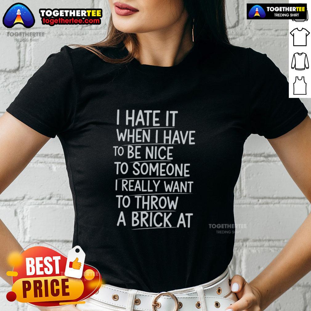Nice I Hate It When I Have To Be Nice To Someone I Really Want To Throw A Brick At Ladies-Tee Funny ladies tee with text 'I Hate It When I Have To Be Nice' perfect for humor lovers and casual wear.