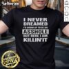 Funny 'Nice I Never Dreamed Id Grow Up To Be An Asshole But Here I Am Killin' It' T-Shirt for casual wear.