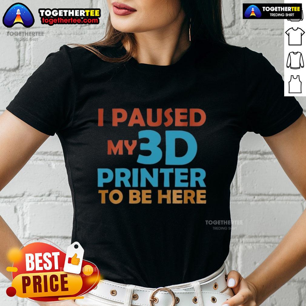 Nice I Paused My 3D Printer To Be Here Ladies Tee Nice I Paused My 3D Printer To Be Here Ladies Tee featuring a fun graphic design for 3D printing enthusiasts.