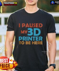 Nice I Paused My 3D Printer To Be Here T-Shirt design featuring a humorous 3D printing graphic and bold text.