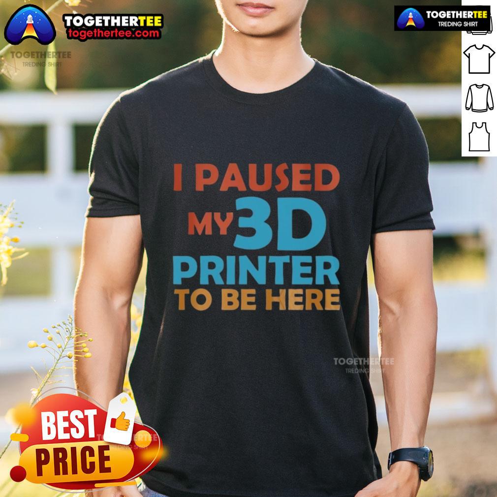 Nice I Paused My 3D Printer To Be Here T Shirt Nice I Paused My 3D Printer To Be Here T-Shirt design featuring a humorous 3D printing graphic and bold text.
