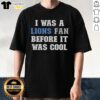 Nice 'I Was A Lions Fan Before It Was Cool' T-Shirt featuring bold text and a stylish design for Detroit Lions fans.