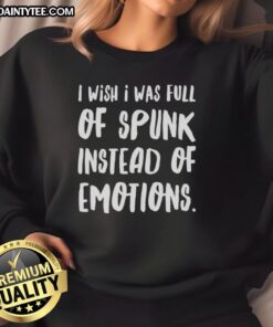 Trendy 'I Wish I Was Full Of Spunk Instead Of Emotions' sweatshirt, perfect for casual wear and expressing your unique style.
