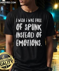 Nice I Wish I Was Full Of Spunk Instead Of Emotions T-Shirt featuring a humorous graphic design on a casual tee.